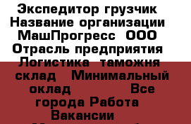 Экспедитор-грузчик › Название организации ­ МашПрогресс, ООО › Отрасль предприятия ­ Логистика, таможня, склад › Минимальный оклад ­ 22 000 - Все города Работа » Вакансии   . Мурманская обл.,Кандалакша г.